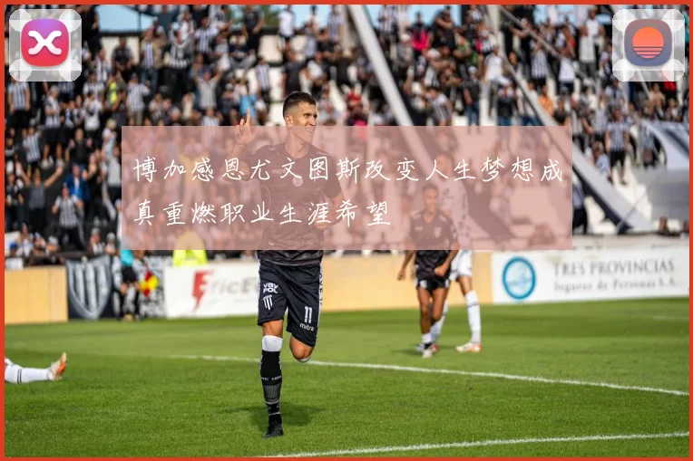 博加感恩尤文图斯改变人生梦想成真重燃职业生涯希望