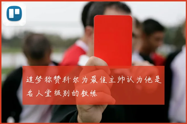 追梦称赞科尔为最佳主帅认为他是名人堂级别的教练