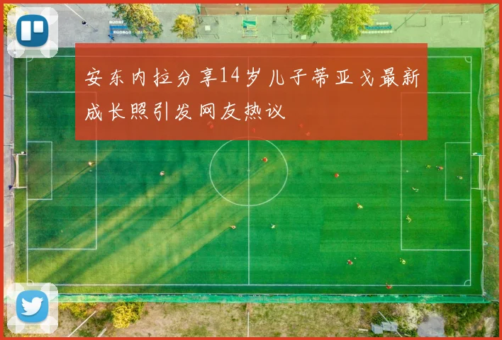安东内拉分享14岁儿子蒂亚戈最新成长照引发网友热议
