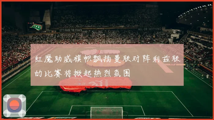 红魔助威旗帜飘扬曼联对阵利兹联的比赛将掀起热烈氛围